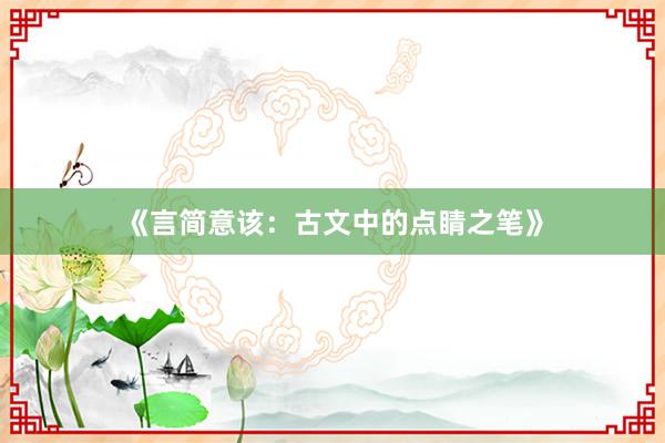 《言简意该：古文中的点睛之笔》