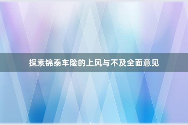 探索锦泰车险的上风与不及全面意见